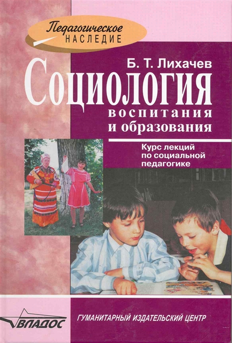 

Социология воспитания и образования курс лекций по соц педагогике Педагогическое наследие Лихачев Б Владос_ВШ