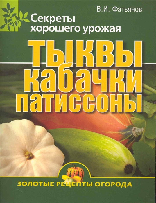 

Тыквы кабачки патиссоны Секреты хорошего урожая мягк Золотые рецепты огорода 126 Фатьянов В Олма