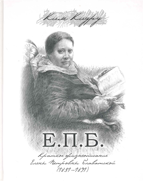 

Е П Б Краткое жизнеописание Елены Петровны Блаватской 1831-1891 Ким К Беловодье