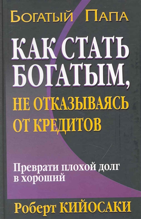 Кийосаки Р. - Как стать богатым не отказываясь от кредитов