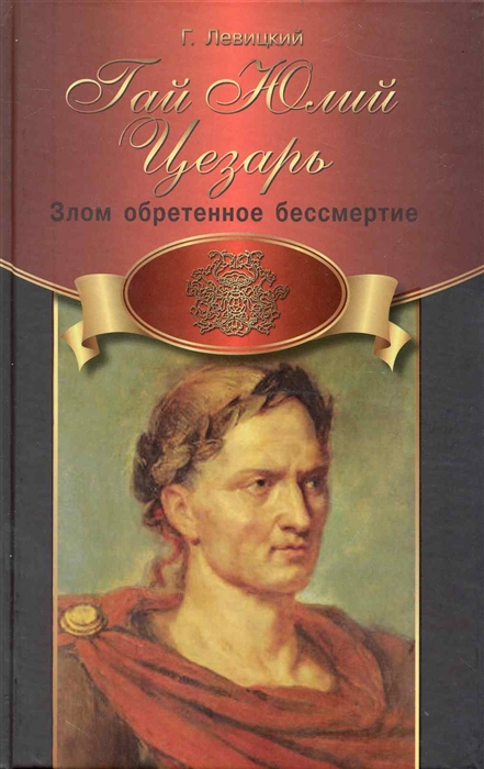 

Гай Юлий Цезарь Злом обретенное бессмертие