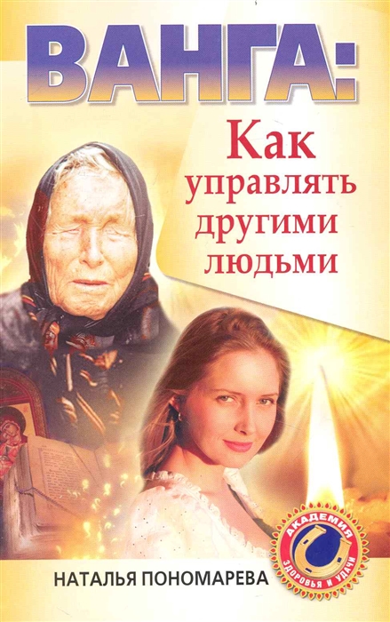 

Ванга как управлять другими людьми мягк Академия здоровья и удачи Пономарева Н АСТ