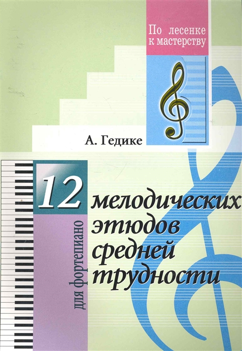 Гедике А. - 12 мелодических этюдов средней трудности Для фортепиано