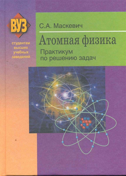 Атомная физика Практикум по решению задач учеб пособие Маскевич С Матица