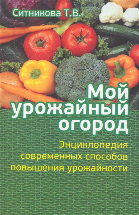 Ситникова Т. - Мой урожайный огород Энциклопедия современных способов повышения урожайности Ситникова Т АСТ