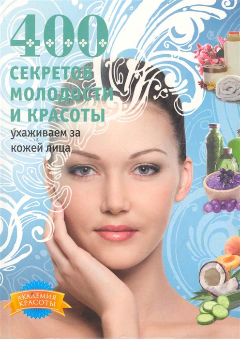 

400 секретов молодости и красоты Ухаживаем за кожей лица