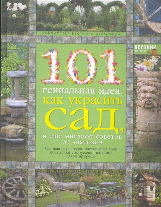 

101 гениальная идея как украсить сад и еще миллион советов от знатоков Сад и дом на зависть всем Иллеш Е Эксмо