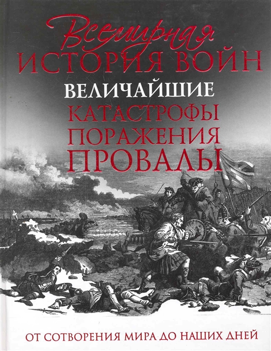 

Всемирная история войн Величайшие катастрофы поражения провалы