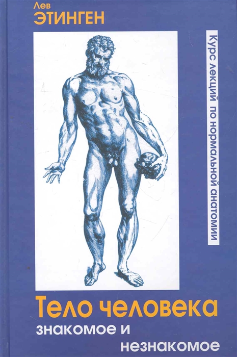 

Тело человека Знакомое и незнакомое Курс лекций по нормальной анатомии