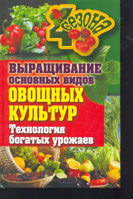 

Выращивание основных видов овощных культур Технология богатых урожаев Четыре сезона Жмакин М Рипол