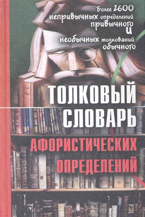 

Толковый словарь афористических определений Более 2600 дефиниций