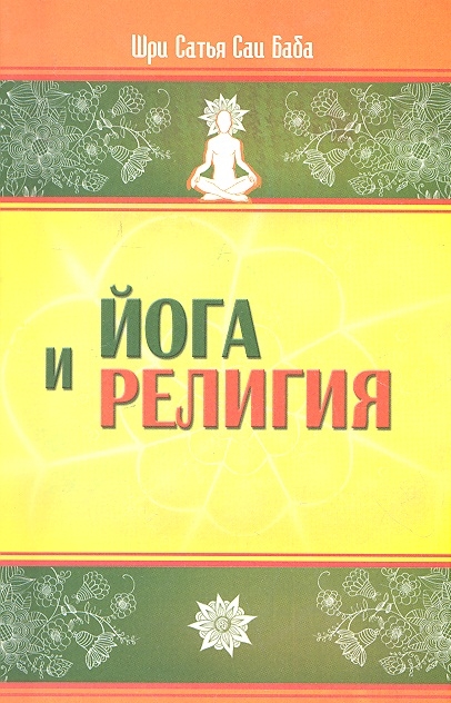

Йога и религия Сб цитат из бесед и книг Бхагавана Шри Сатья Саи Бабы