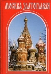 

Москва златоглавая Монастыри храмы святыни