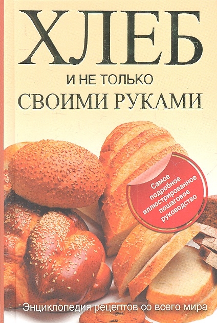 Хлеб и не только своими руками Энциклопедия рецептов