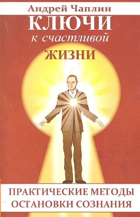 

Ключи к счастливой жизни Практические методы остановки сознания