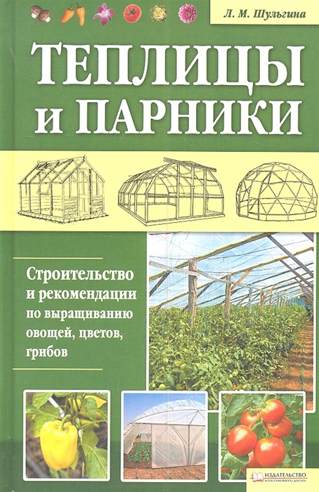 

Теплицы и парники Строительство и рекомендации по выращиванию овощей цветов грибов