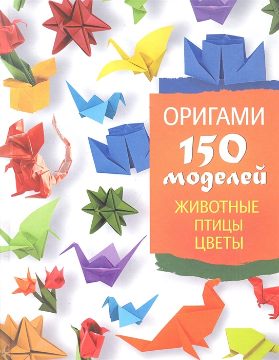 

Оригами 150 моделей Животные Птицы Цветы