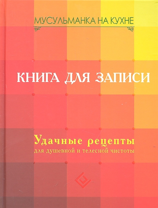 

Мусульманка на кухне Книга для записи Удачные рецепты для душевной и телесной чистоты