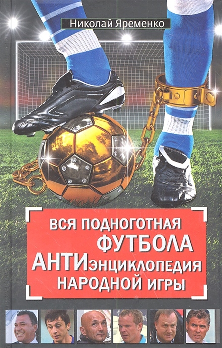 

Вся подноготная футбола АНТИэнциклопедия народной игры