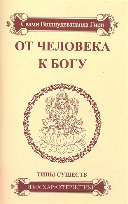 Свами Вишнудевананда Гири - От человека к Богу Типы существ и их характеристики Путь духовной эволюции и разные типы существ