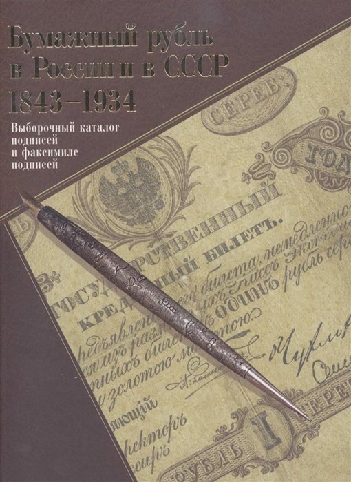 

Бумажный рубль в России и в СССР 1843-1934 Выборочный каталог подписей и факсимиле подписей