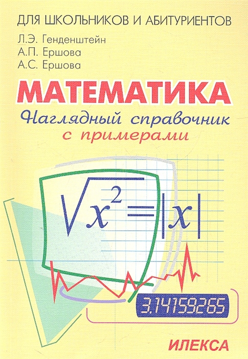 Генденштейн Л., Ершова А., Ершова А. - Наглядный справочник по математике с примерами Для абитуриентов школьников учителей