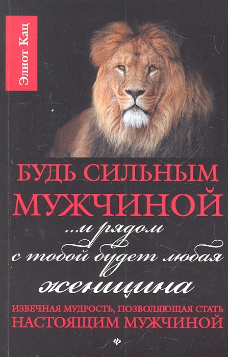 Кац Э. - Будь сильным мужчиной и рядом с тобой будет любая женщина Извечная мудрость как стать настоящим мужчиной