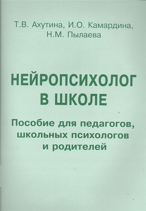 Ахутина Т., Камардина И., Пылаева Н. - Нейропсихолог в школе Пособие для педагогов школьных психологов и родителей