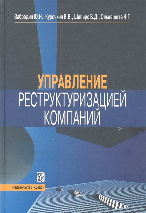 Забродин Ю., Курочкин В., Шапиро В., Ольдерогге Н. - Управление реструктуризацией компаний Справочное пособие