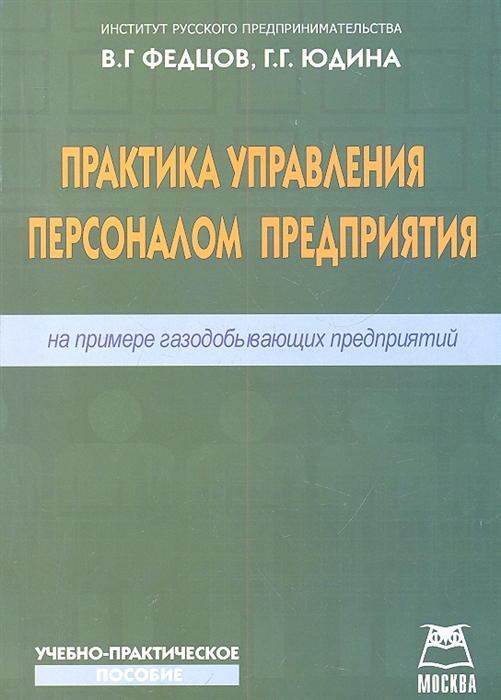 

Практика управления персоналом предприятия на примере газодобывающих предприятий Учебно-практическое пособие