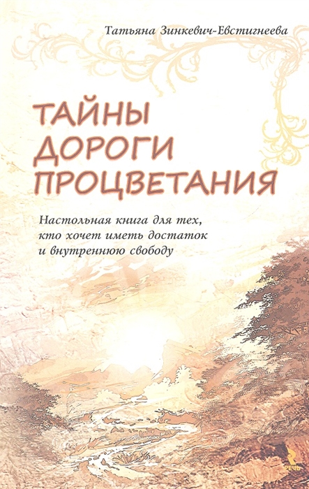 

Тайны Дороги Процветания Настольная книга для тех кто хочет иметь достаток и внутреннюю свободу