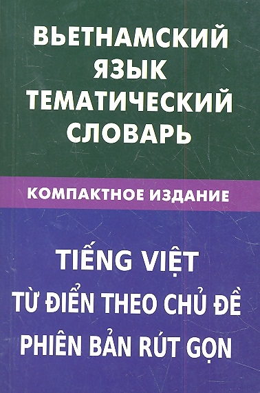 

Вьетнамский язык Тематический словарь Компактное издание 10 000 слов С транскрипцией вьетнамских слов С русским и и вьетнамским указателями