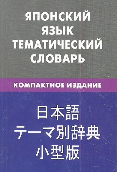 

Японский язык Тематический словарь Компактное издание 10 000 слов С транскрипцией японских слов С русским и японским указателями