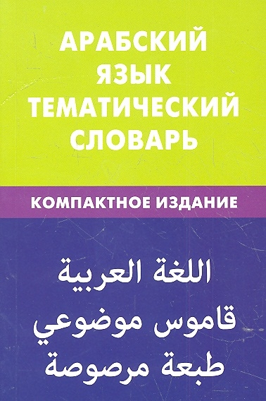 

Арабский язык Тематический словарь Компактное издание 10 000 слов и предложений С транскрипцией арабских слов С русским и арабским указателями