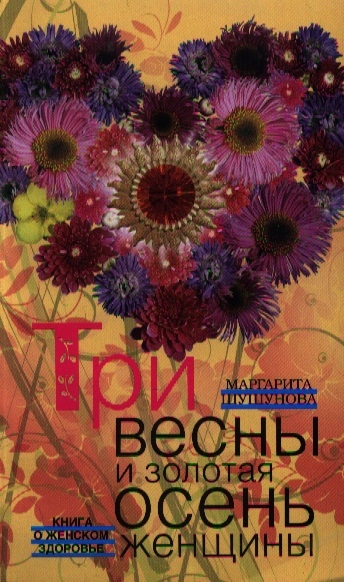 

Три весны и золотая осень женщины Книга о женском здоровье