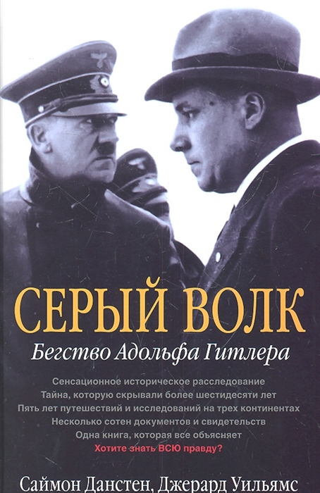 

Серый волк Бегство Адольфа Гитлера Сенсационное историческое расследование Тайна которую скрывали более шестидесяти лет Пять лет путешествий и исследований на трех континентах Несколько сотен документов и свидетельств