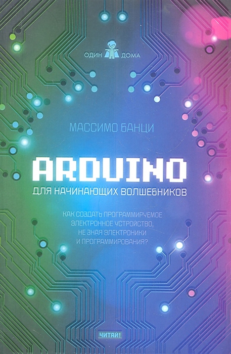 

Arduino для начинающих волшебников Как создать программируемое электронное устройство не зная электроники и программирования