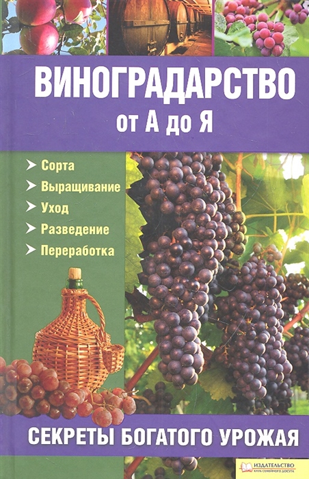 

Виноградарство от А до Я Сорта Выращивание Уход Разведение Переработка Секреты богатого урожая