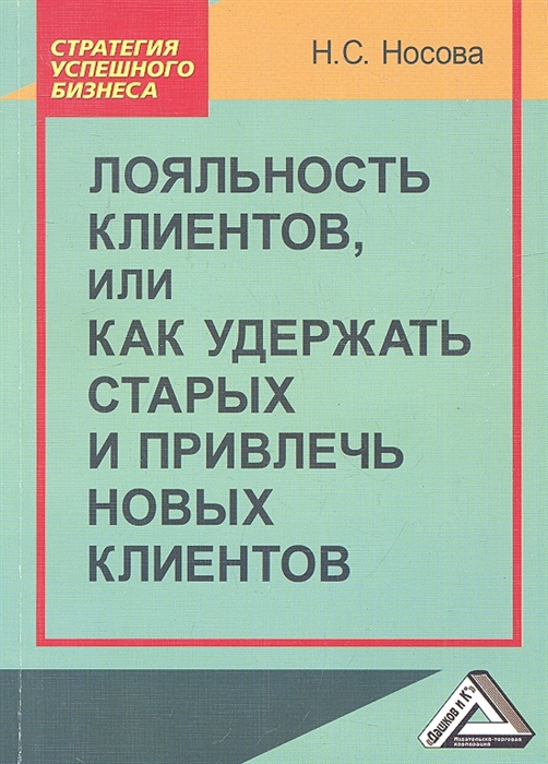 Носова Н. Лояльность клиентов или как удержать старых и привлечь новых клиентов цена Носова Н. Лояльность клиентов или как удержать старых и привлечь новых клиентов цены онлайн
