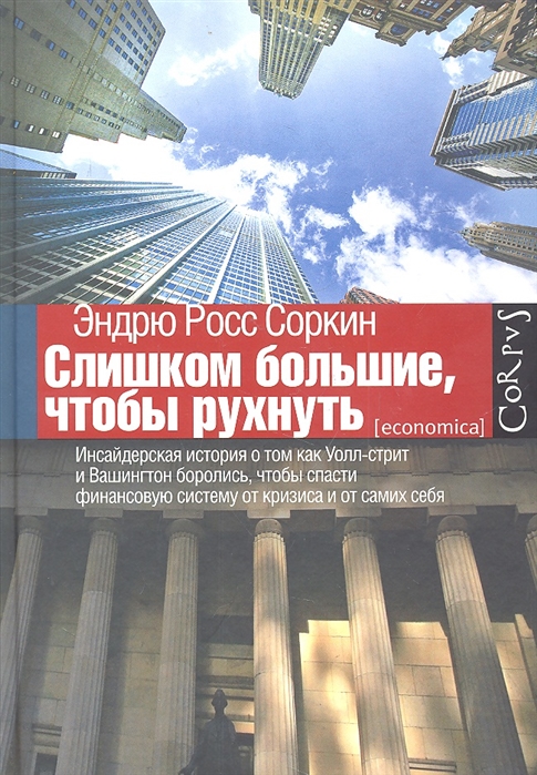 

Слишком большие чтобы рухнуть Инсайдерская история о том как Уолл-стрит и Вашингтон боролись чтобы спасти финансовую систему от кризиса и от самих себя