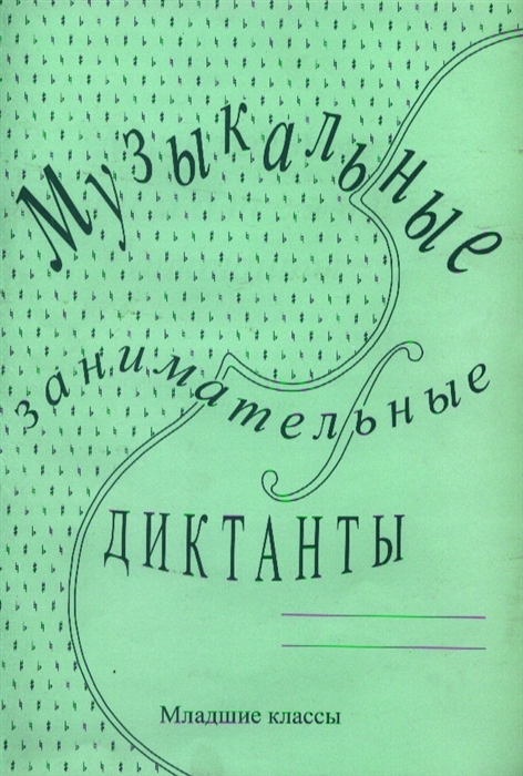 

Музыкальные занимательные диктанты Для учащихся младших классов ДМШ и ДШИ