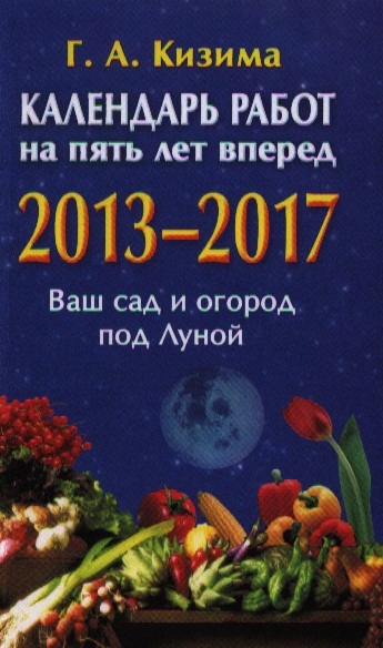 

Календарь работ на пять лет вперед 2013-2017 Ваш сад и огород под Луной