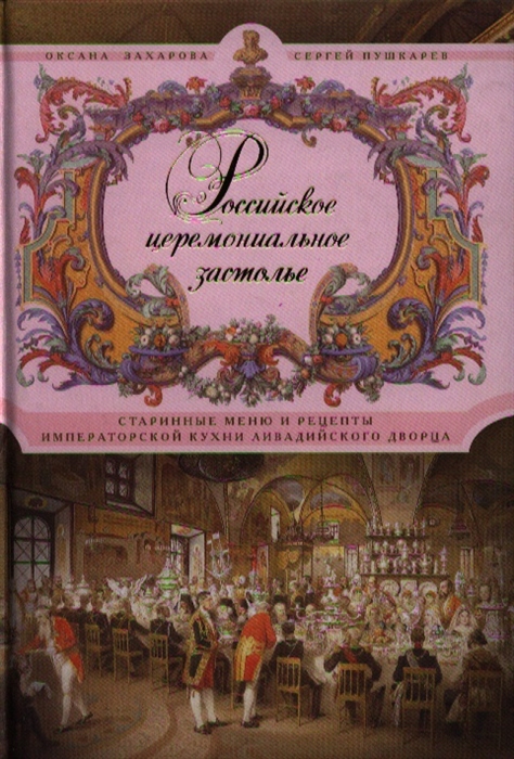 

Российское церемониальное застолье Старинные меню и рецепты императорской кухни Ливадийского дворца