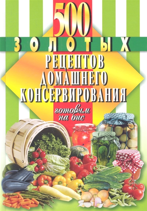 

500 золотых рецептов домашнего консервирования Готовим на бис