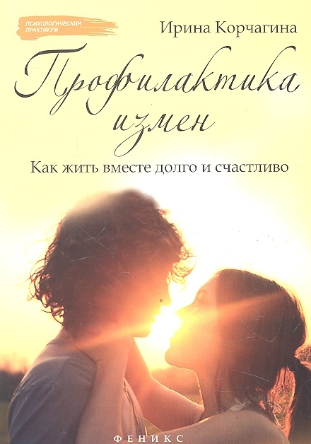 Корчагина И. Профилактика измен Как жить вместе долго и счастливо Практическое руководство Корчагина И. Профилактика измен Как жить вместе долго и счастливо Практическое руководство