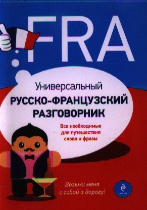 

Универсальный русско-французский разговорник Все необходимые для путешествия слова и фразы