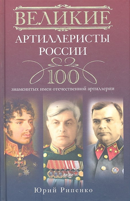 

Великие артиллеристы России 100 знаменитых имен отечественной артиллерии