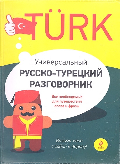 

Универсальный русско-турецкий разговорник Все необходимые для путешествия слова и фразы
