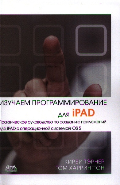 Изучаем программирование для iPAD Практическое руководство по созданию приложений для iPAD с операционной системой iOS 5 ДМК