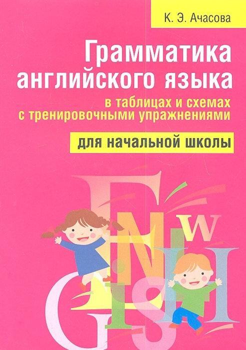 

Грамматика английского языка в таблицах и схемах с тренировочными упражнениями для начальной школы